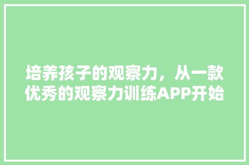 培养孩子的观察力，从一款优秀的观察力训练APP开始