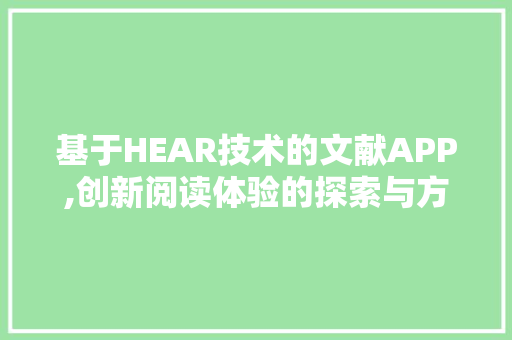 基于HEAR技术的文献APP,创新阅读体验的探索与方法