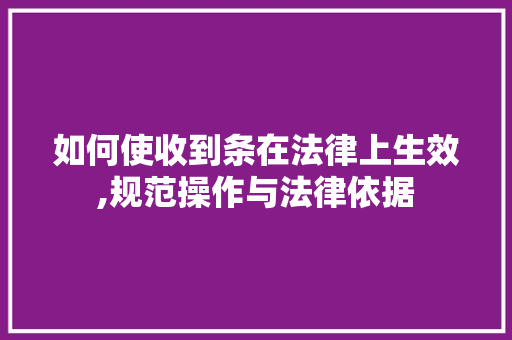 如何使收到条在法律上生效,规范操作与法律依据