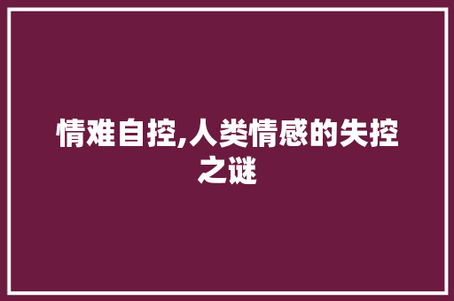 情难自控,人类情感的失控之谜