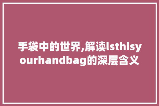 手袋中的世界,解读lsthisyourhandbag的深层含义