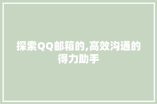 探索QQ邮箱的,高效沟通的得力助手