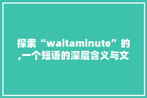 探索“waitaminute”的,一个短语的深层含义与文化影响