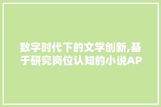数字时代下的文学创新,基于研究岗位认知的小说APP创作探索
