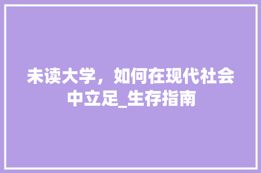 未读大学，如何在现代社会中立足_生存指南