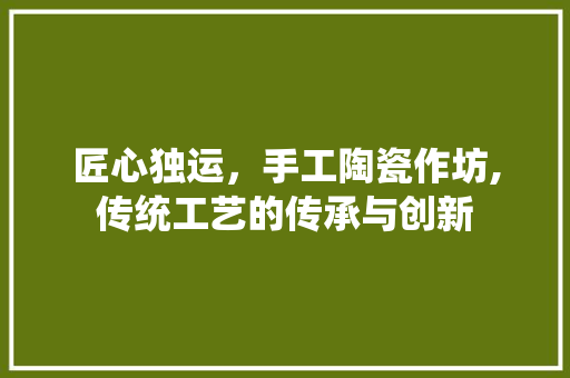 匠心独运，手工陶瓷作坊,传统工艺的传承与创新