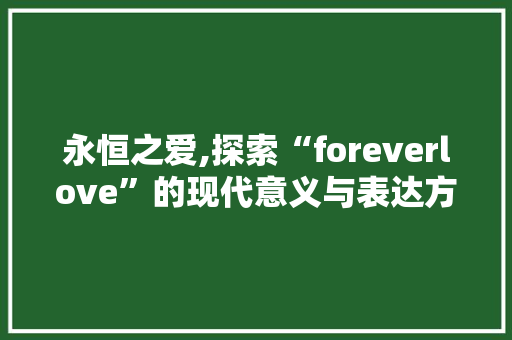 永恒之爱,探索“foreverlove”的现代意义与表达方式