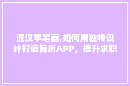 流汉字笔画,如何用独特设计打造简历APP，提升求职体验