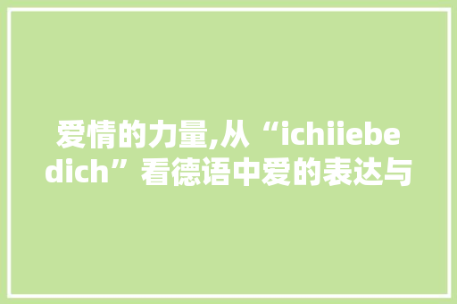 爱情的力量,从“ichiiebedich”看德语中爱的表达与意义