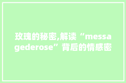 玫瑰的秘密,解读“messagederose”背后的情感密码