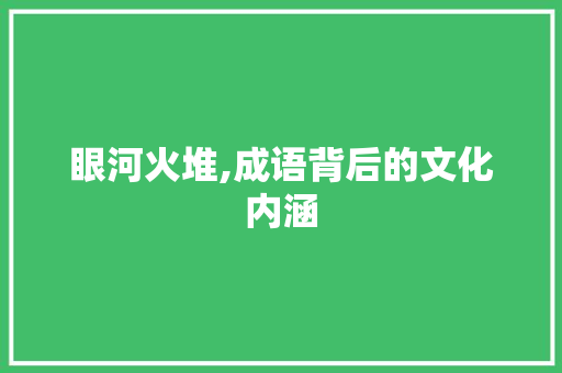 眼河火堆,成语背后的文化内涵