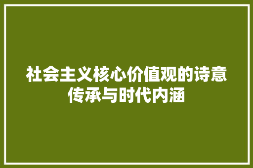 社会主义核心价值观的诗意传承与时代内涵
