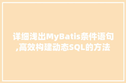 详细浅出MyBatis条件语句,高效构建动态SQL的方法