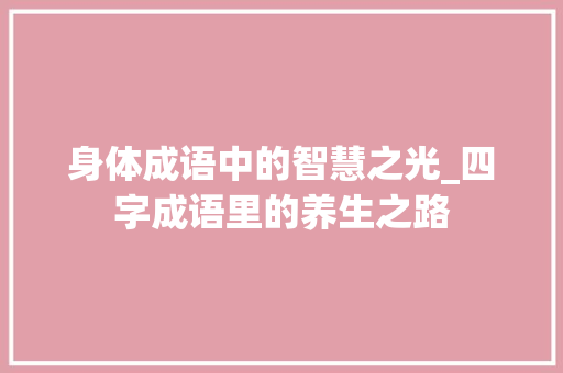 身体成语中的智慧之光_四字成语里的养生之路