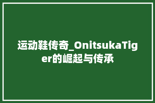 运动鞋传奇_OnitsukaTiger的崛起与传承