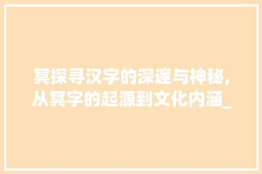 冥探寻汉字的深邃与神秘,从冥字的起源到文化内涵_你的冥字是什么意思啊 古代典籍