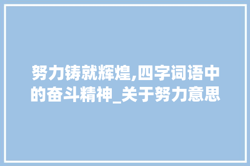 努力铸就辉煌,四字词语中的奋斗精神_关于努力意思的四字词语