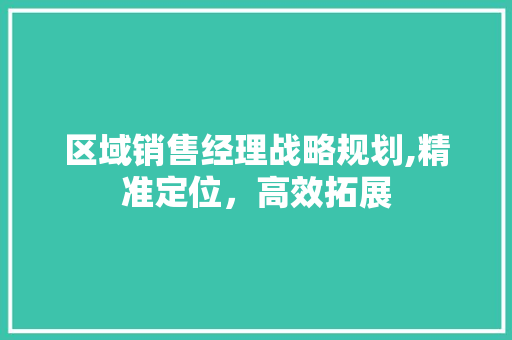 区域销售经理战略规划,精准定位，高效拓展 古代典籍