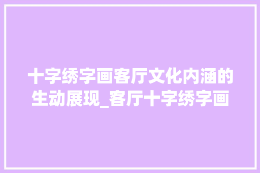十字绣字画客厅文化内涵的生动展现_客厅十字绣字画的意思