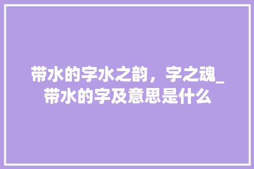 带水的字水之韵，字之魂_带水的字及意思是什么