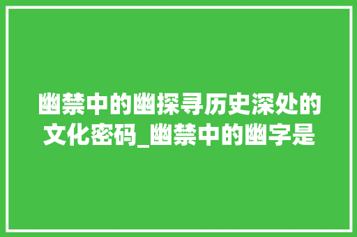 幽禁中的幽探寻历史深处的文化密码_幽禁中的幽字是什么意思