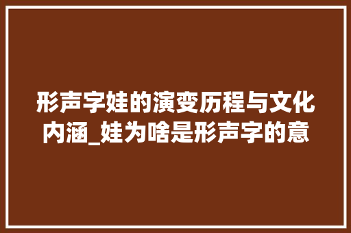 形声字娃的演变历程与文化内涵_娃为啥是形声字的意思呢