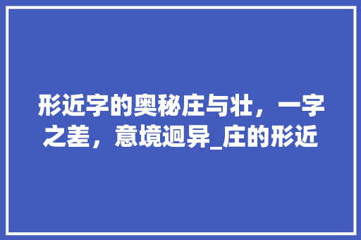 形近字的奥秘庄与壮，一字之差，意境迥异_庄的形近字是什么意思