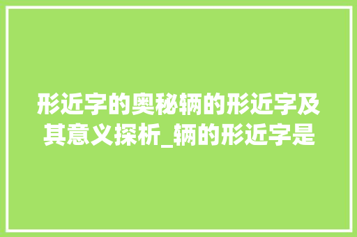 形近字的奥秘辆的形近字及其意义探析_辆的形近字是什么意思