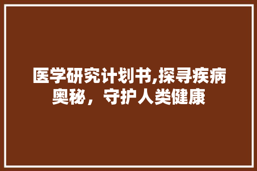 医学研究计划书,探寻疾病奥秘，守护人类健康