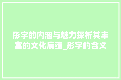 彤字的内涵与魅力探析其丰富的文化底蕴_彤字的含义是什么意思啊