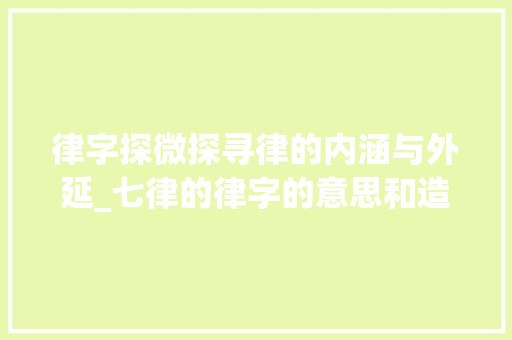 律字探微探寻律的内涵与外延_七律的律字的意思和造句