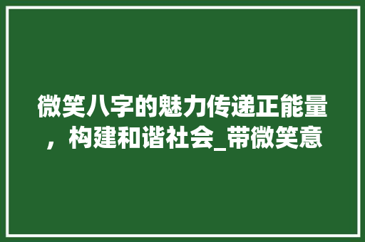 微笑八字的魅力传递正能量，构建和谐社会_带微笑意思的八字口号