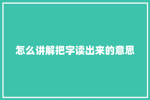 怎么讲解把字读出来的意思