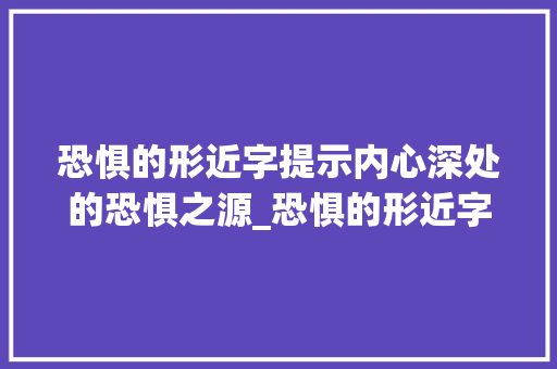 恐惧的形近字提示内心深处的恐惧之源_恐惧的形近字是什么意思