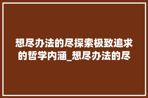 想尽办法的尽探索极致追求的哲学内涵_想尽办法的尽字什么意思 英语单词