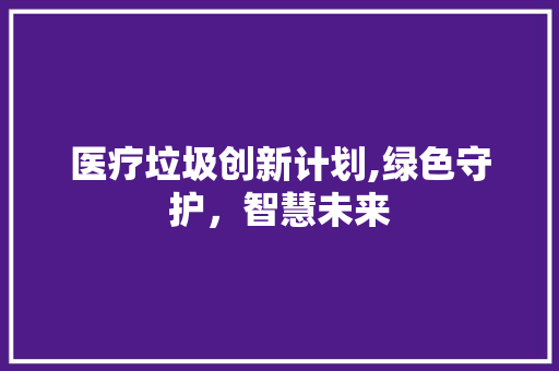 医疗垃圾创新计划,绿色守护，智慧未来