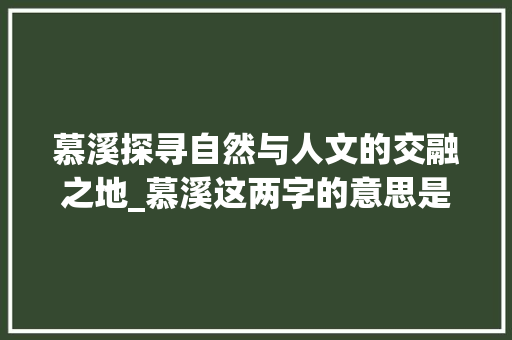 慕溪探寻自然与人文的交融之地_慕溪这两字的意思是什么 诗词佳句