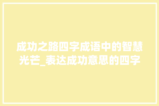 成功之路四字成语中的智慧光芒_表达成功意思的四字成语