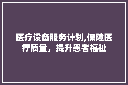医疗设备服务计划,保障医疗质量，提升患者福祉