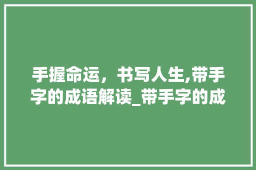 手握命运，书写人生,带手字的成语解读_带手字的成语意思是什么