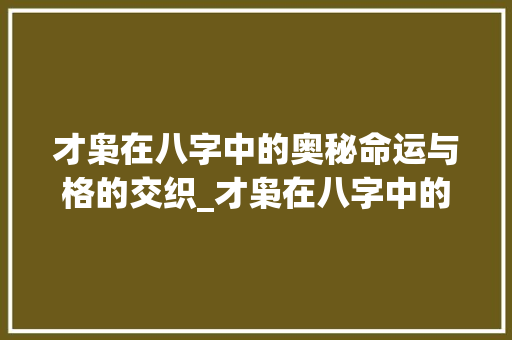 才枭在八字中的奥秘命运与格的交织_才枭在八字中的意思