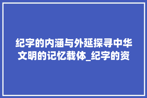 纪字的内涵与外延探寻中华文明的记忆载体_纪字的资料是什么意思啊