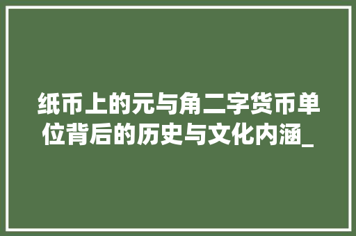 纸币上的元与角二字货币单位背后的历史与文化内涵_纸币上的二字是什么意思