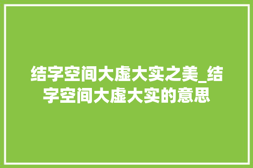 结字空间大虚大实之美_结字空间大虚大实的意思