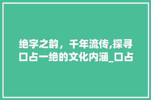 绝字之韵，千年流传,探寻口占一绝的文化内涵_口占一绝绝字的意思