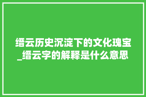 缙云历史沉淀下的文化瑰宝_缙云字的解释是什么意思