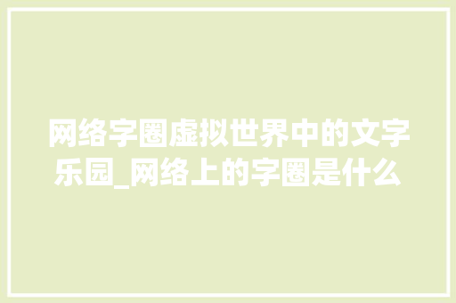 网络字圈虚拟世界中的文字乐园_网络上的字圈是什么意思