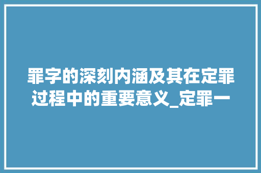 罪字的深刻内涵及其在定罪过程中的重要意义_定罪一词中罪字的意思