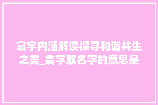 翕字内涵解读探寻和谐共生之美_翕字取名字的意思是什么