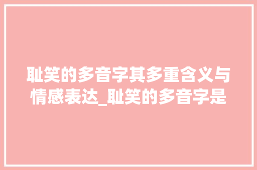 耻笑的多音字其多重含义与情感表达_耻笑的多音字是什么意思